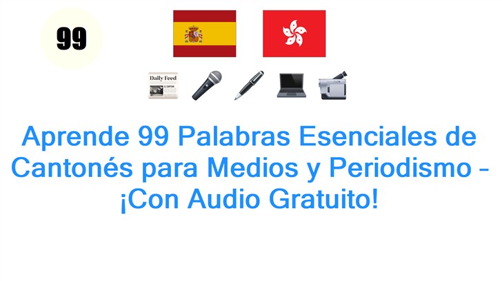 Aprende 99 Palabras Esenciales de Cantonés para Medios y Periodismo – ¡Con Audio Gratuito!